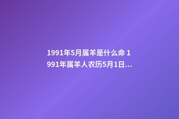 1991年5月属羊是什么命 1991年属羊人农历5月1日的命运